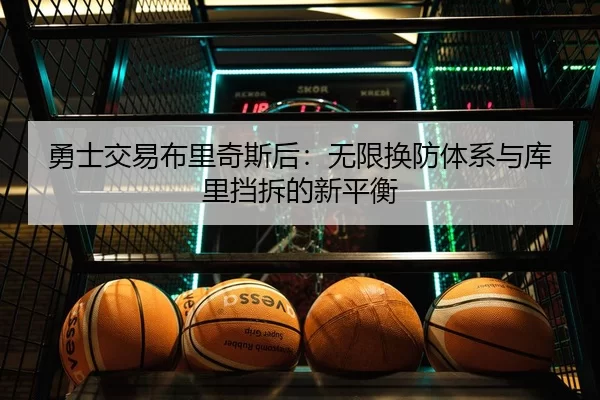 勇士交易布里奇斯后：无限换防体系与库里挡拆的新平衡