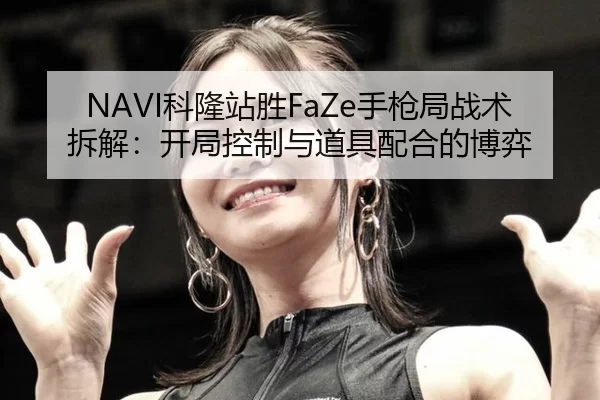 NAVI科隆站胜FaZe手枪局战术拆解：开局控制与道具配合的博弈